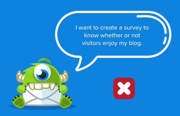 "I want to create a survey to know whether or not visitors enjoy my blog" is a bad goal